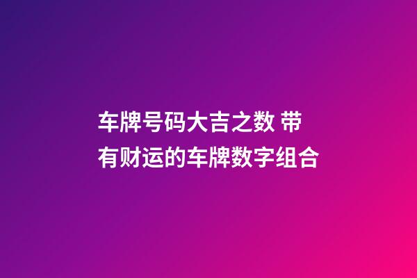 车牌号码大吉之数 带有财运的车牌数字组合
